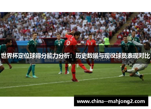 世界杯定位球得分能力分析:历史数据与现役球员表现对比 世界杯定位球得分能力分析:历史数据与现役球员表现对比