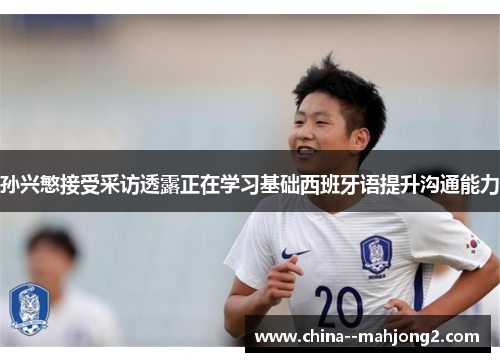 孙兴慜接受采访透露正在学习基础西班牙语提升沟通能力 孙兴慜接受采访透露正在学习基础西班牙语提升沟通能力