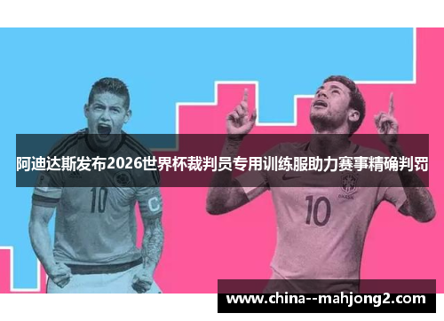 阿迪达斯发布2026世界杯裁判员专用训练服助力赛事精确判罚 阿迪达斯发布2026世界杯裁判员专用训练服助力赛事精确判罚