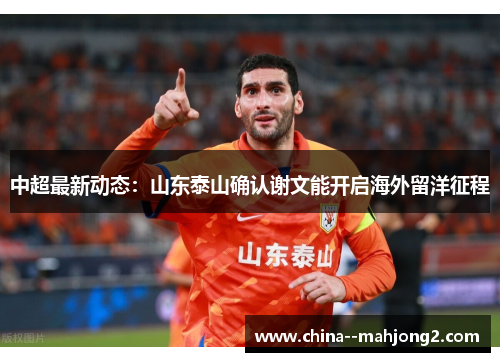 中超最新动态:山东泰山确认谢文能开启海外留洋征程 中超最新动态:山东泰山确认谢文能开启海外留洋征程
