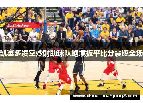 凯塞多凌空妙射助球队绝境扳平比分震撼全场 凯塞多凌空妙射助球队绝境扳平比分震撼全场